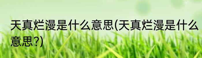 天真烂漫是什么意思(天真烂漫是什么意思?)