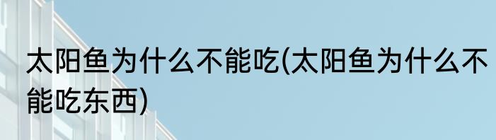 太阳鱼为什么不能吃(太阳鱼为什么不能吃东西)
