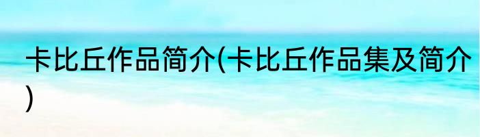 卡比丘作品简介(卡比丘作品集及简介)