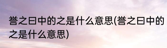 誉之曰中的之是什么意思(誉之曰中的之是什么意思)