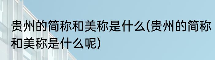 贵州的简称和美称是什么(贵州的简称和美称是什么呢)