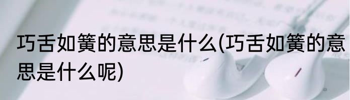 巧舌如簧的意思是什么(巧舌如簧的意思是什么呢)