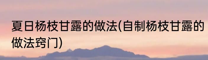 夏日杨枝甘露的做法(自制杨枝甘露的做法窍门)
