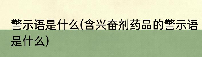 警示语是什么(含兴奋剂药品的警示语是什么)