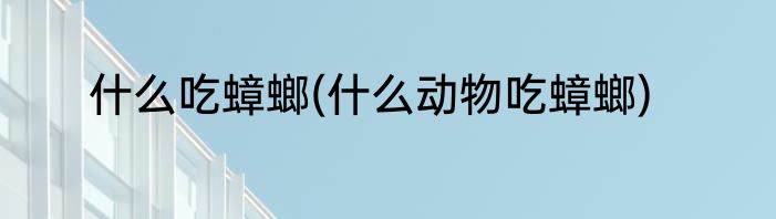 什么吃蟑螂(什么动物吃蟑螂)