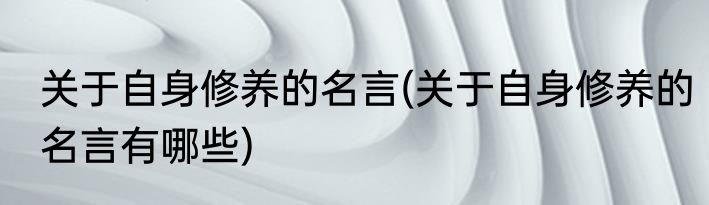 关于自身修养的名言(关于自身修养的名言有哪些)