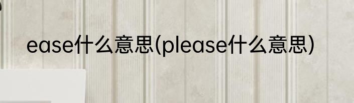 ease什么意思(please什么意思)