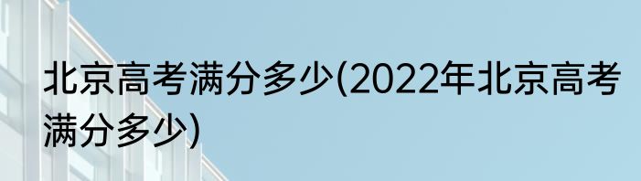 北京高考满分多少(2022年北京高考满分多少)