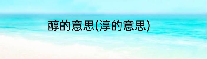 醇的意思(淳的意思)