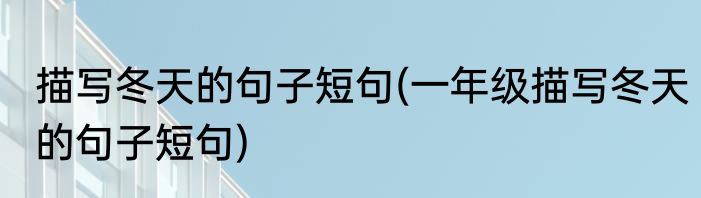 描写冬天的句子短句(一年级描写冬天的句子短句)
