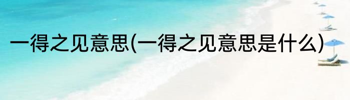 一得之见意思(一得之见意思是什么)