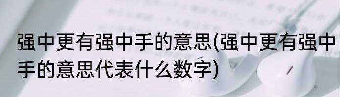 强中更有强中手的意思(强中更有强中手的意思代表什么数字)