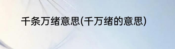 千条万绪意思(千万绪的意思)