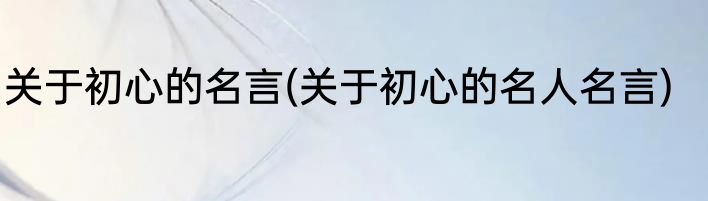 关于初心的名言(关于初心的名人名言)