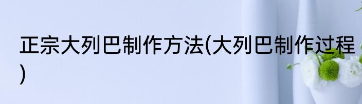 正宗大列巴制作方法(大列巴制作过程)