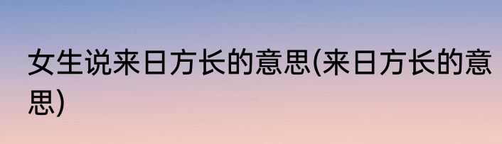 女生说来日方长的意思(来日方长的意思)