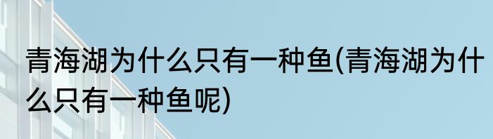青海湖为什么只有一种鱼(青海湖为什么只有一种鱼呢)
