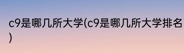 c9是哪几所大学(c9是哪几所大学排名)