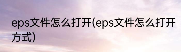 eps文件怎么打开(eps文件怎么打开方式)