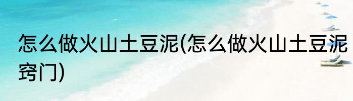 怎么做火山土豆泥(怎么做火山土豆泥窍门)