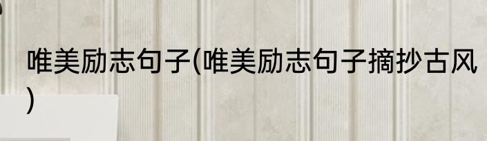 唯美励志句子(唯美励志句子摘抄古风)