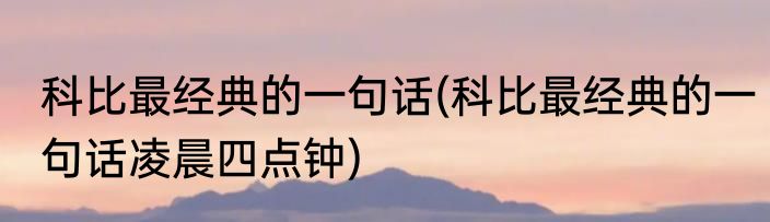 科比最经典的一句话(科比最经典的一句话凌晨四点钟)