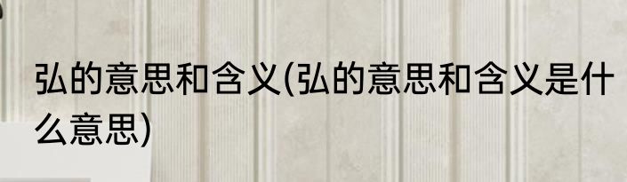 弘的意思和含义(弘的意思和含义是什么意思)