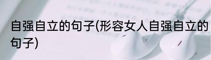 自强自立的句子(形容女人自强自立的句子)