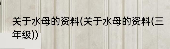 关于水母的资料(关于水母的资料(三年级))