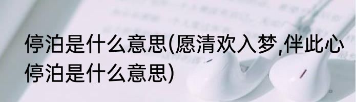 停泊是什么意思(愿清欢入梦,伴此心停泊是什么意思)