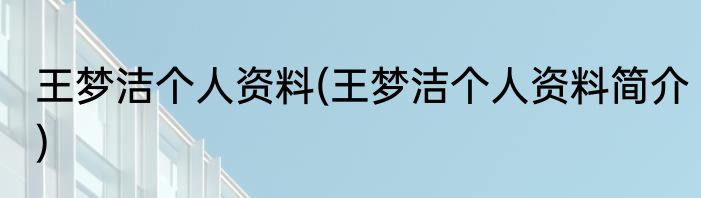 王梦洁个人资料(王梦洁个人资料简介)