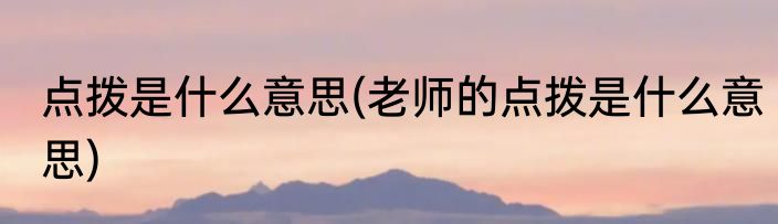 点拨是什么意思(老师的点拨是什么意思)