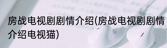 房战电视剧剧情介绍(房战电视剧剧情介绍电视猫)