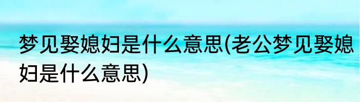 梦见娶媳妇是什么意思(老公梦见娶媳妇是什么意思)