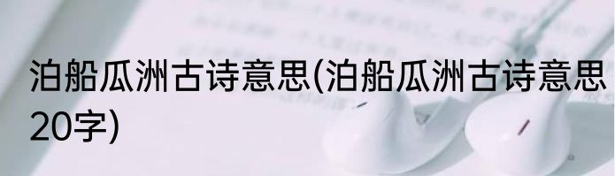 泊船瓜洲古诗意思(泊船瓜洲古诗意思20字)