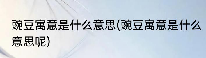 豌豆寓意是什么意思(豌豆寓意是什么意思呢)