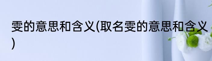雯的意思和含义(取名雯的意思和含义)