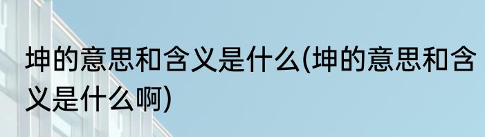 坤的意思和含义是什么(坤的意思和含义是什么啊)