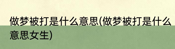 做梦被打是什么意思(做梦被打是什么意思女生)