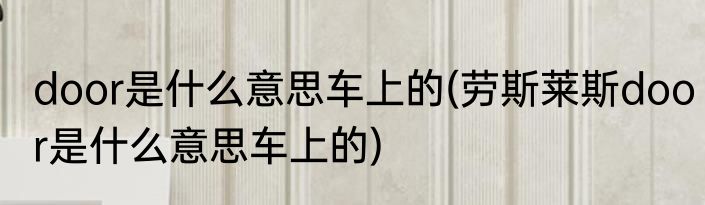 door是什么意思车上的(劳斯莱斯door是什么意思车上的)