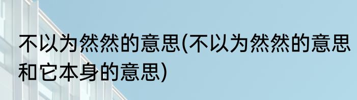 不以为然然的意思(不以为然然的意思和它本身的意思)