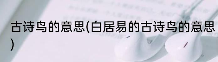 古诗鸟的意思(白居易的古诗鸟的意思)