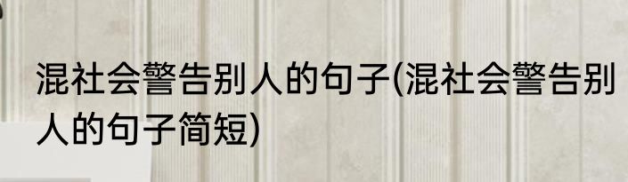 混社会警告别人的句子(混社会警告别人的句子简短)
