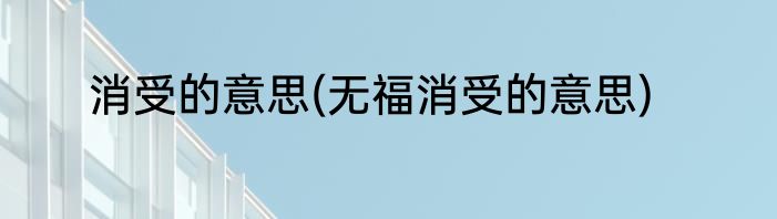 消受的意思(无福消受的意思)