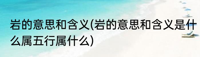 岩的意思和含义(岩的意思和含义是什么属五行属什么)