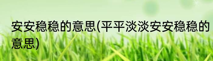 安安稳稳的意思(平平淡淡安安稳稳的意思)