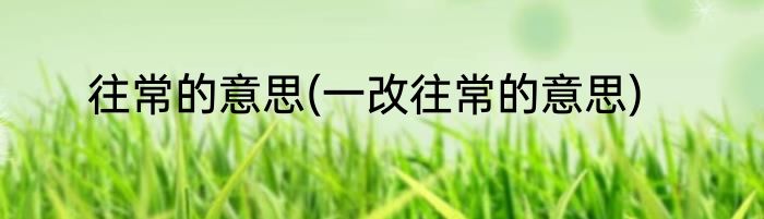 往常的意思(一改往常的意思)