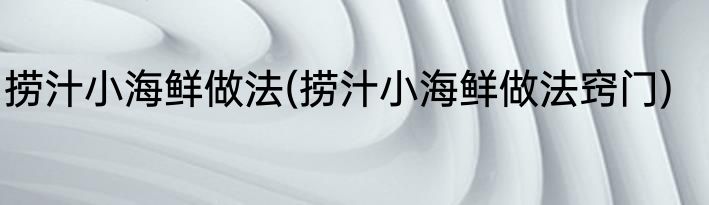 捞汁小海鲜做法(捞汁小海鲜做法窍门)