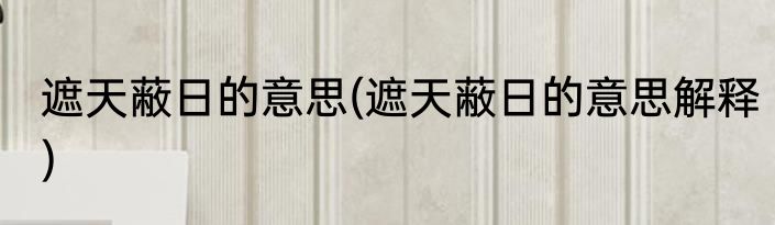 遮天蔽日的意思(遮天蔽日的意思解释)