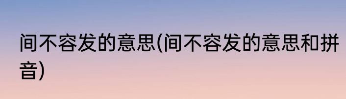 间不容发的意思(间不容发的意思和拼音)